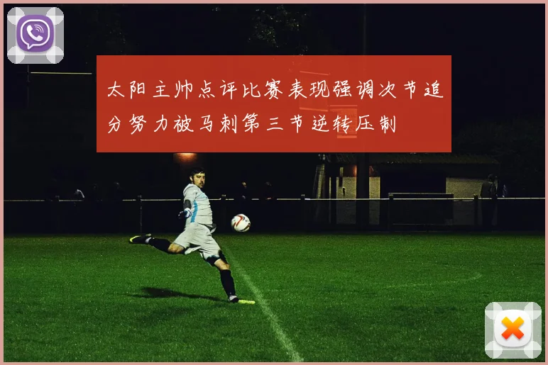 太阳主帅点评比赛表现强调次节追分努力被马刺第三节逆转压制