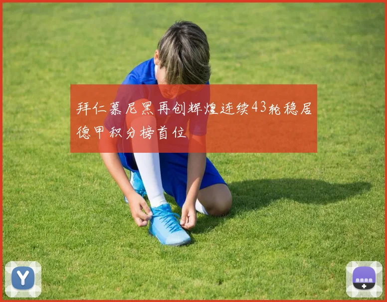 拜仁慕尼黑再创辉煌连续43轮稳居德甲积分榜首位