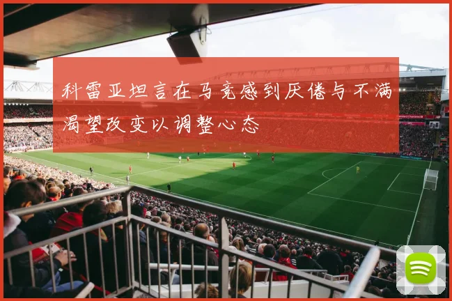 科雷亚坦言在马竞感到厌倦与不满渴望改变以调整心态