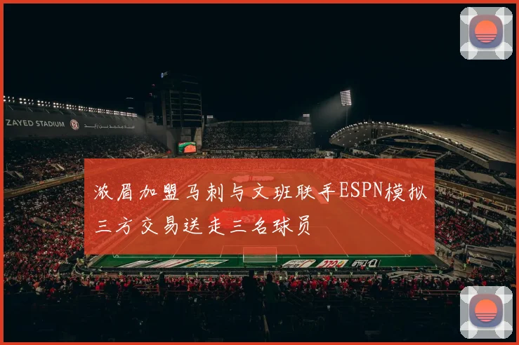 浓眉加盟马刺与文班联手ESPN模拟三方交易送走三名球员