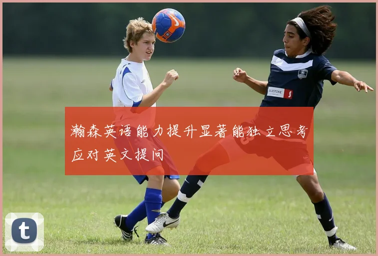 瀚森英语能力提升显著能独立思考应对英文提问