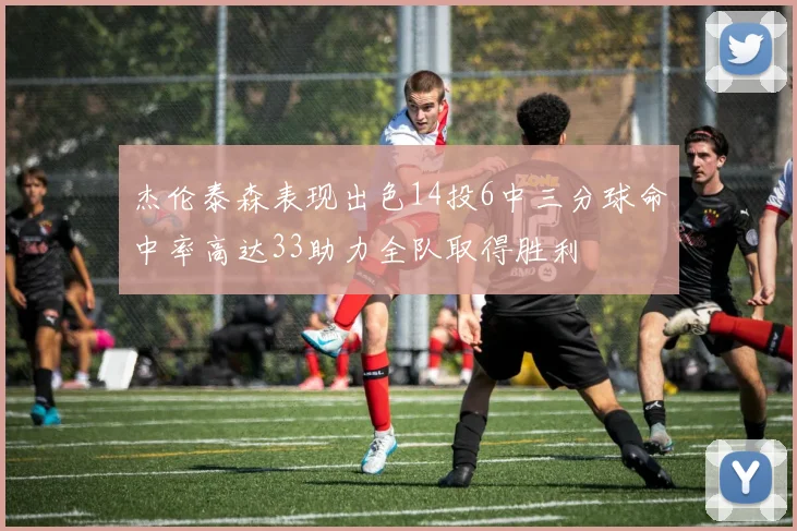 杰伦泰森表现出色14投6中三分球命中率高达33助力全队取得胜利