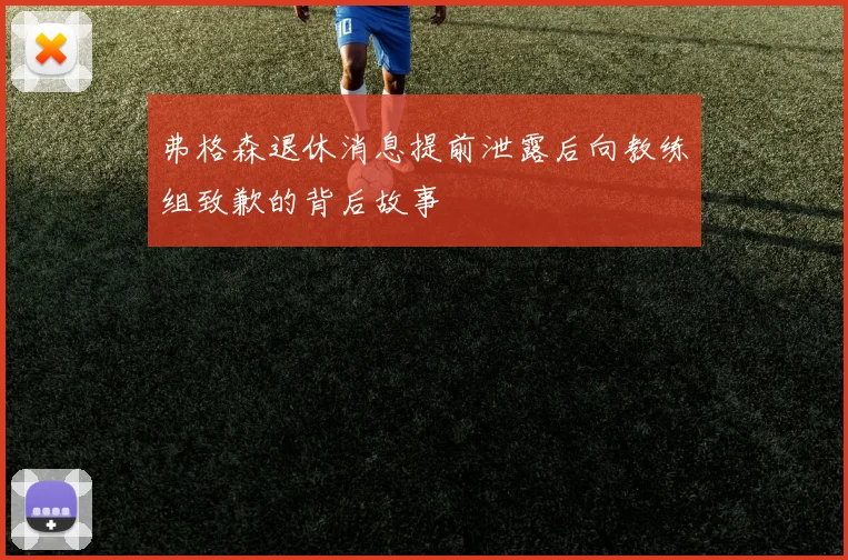 弗格森退休消息提前泄露后向教练组致歉的背后故事