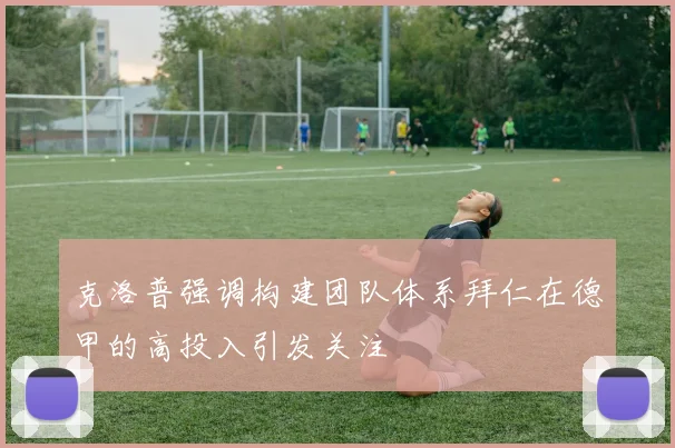 克洛普强调构建团队体系拜仁在德甲的高投入引发关注